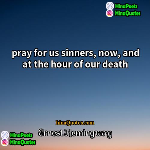 Ernest Hemingway Quotes | pray for us sinners, now, and at